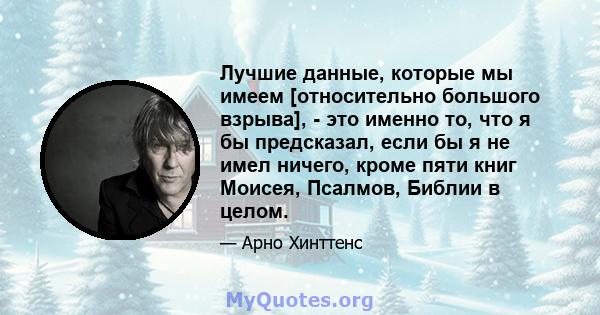 Лучшие данные, которые мы имеем [относительно большого взрыва], - это именно то, что я бы предсказал, если бы я не имел ничего, кроме пяти книг Моисея, Псалмов, Библии в целом.