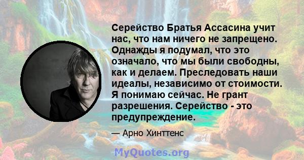 Серейство Братья Ассасина учит нас, что нам ничего не запрещено. Однажды я подумал, что это означало, что мы были свободны, как и делаем. Преследовать наши идеалы, независимо от стоимости. Я понимаю сейчас. Не грант