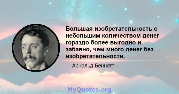 Большая изобретательность с небольшим количеством денег гораздо более выгодно и забавно, чем много денег без изобретательности.