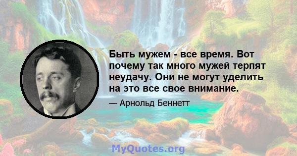 Быть мужем - все время. Вот почему так много мужей терпят неудачу. Они не могут уделить на это все свое внимание.