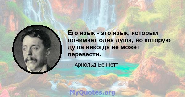 Его язык - это язык, который понимает одна душа, но которую душа никогда не может перевести.