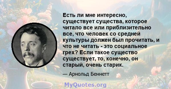 Есть ли мне интересно, существует существа, которое читало все или приблизительно все, что человек со средней культуры должен был прочитать, и что не читать - это социальное грех? Если такое существо существует, то,