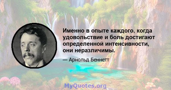 Именно в опыте каждого, когда удовольствие и боль достигают определенной интенсивности, они неразличимы.