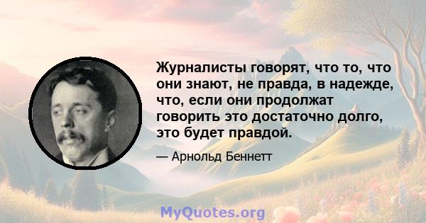 Журналисты говорят, что то, что они знают, не правда, в надежде, что, если они продолжат говорить это достаточно долго, это будет правдой.