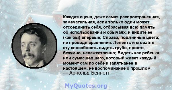 Каждая сцена, даже самая распространенная, замечательная, если только один может отсоединить себя, отбрасывая всю память об использовании и обычаях, и видите ее (как бы) впервые; Справа, подлинные цвета; не проводя