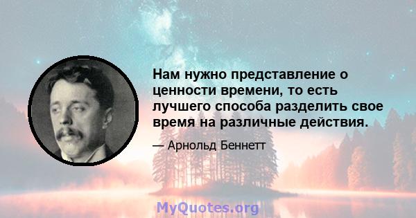 Нам нужно представление о ценности времени, то есть лучшего способа разделить свое время на различные действия.