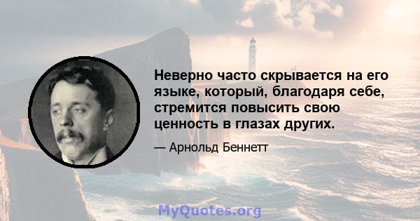 Неверно часто скрывается на его языке, который, благодаря себе, стремится повысить свою ценность в глазах других.