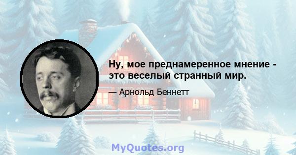 Ну, мое преднамеренное мнение - это веселый странный мир.