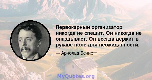 Первокарный организатор никогда не спешит. Он никогда не опаздывает. Он всегда держит в рукаве поле для неожиданности.