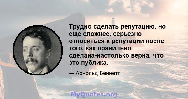 Трудно сделать репутацию, но еще сложнее, серьезно относиться к репутации после того, как правильно сделана-настолько верна, что это публика.