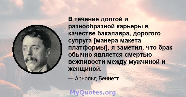 В течение долгой и разнообразной карьеры в качестве бакалавра, дорогого супруга [манера макета платформы], я заметил, что брак обычно является смертью вежливости между мужчиной и женщиной.