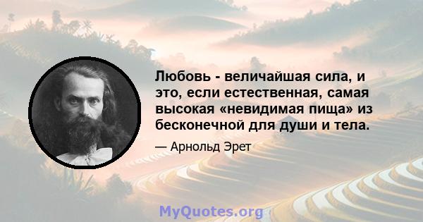 Любовь - величайшая сила, и это, если естественная, самая высокая «невидимая пища» из бесконечной для души и тела.