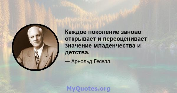 Каждое поколение заново открывает и переоценивает значение младенчества и детства.