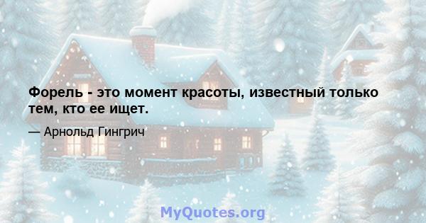 Форель - это момент красоты, известный только тем, кто ее ищет.