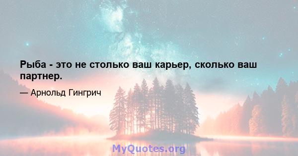 Рыба - это не столько ваш карьер, сколько ваш партнер.