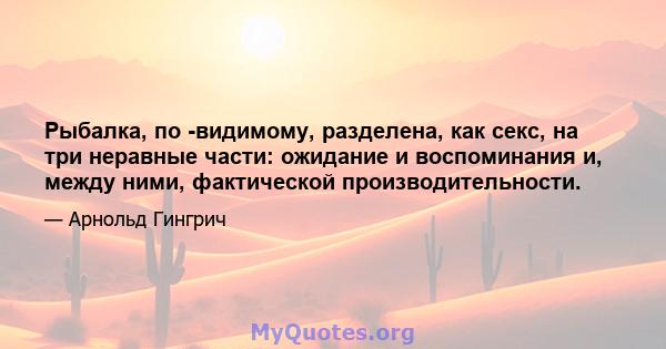 Рыбалка, по -видимому, разделена, как секс, на три неравные части: ожидание и воспоминания и, между ними, фактической производительности.