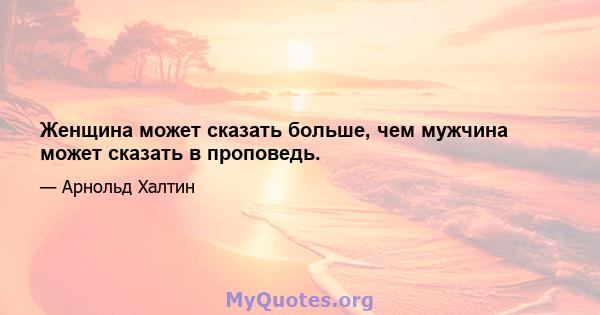 Женщина может сказать больше, чем мужчина может сказать в проповедь.