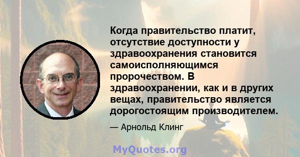 Когда правительство платит, отсутствие доступности у здравоохранения становится самоисполняющимся пророчеством. В здравоохранении, как и в других вещах, правительство является дорогостоящим производителем.