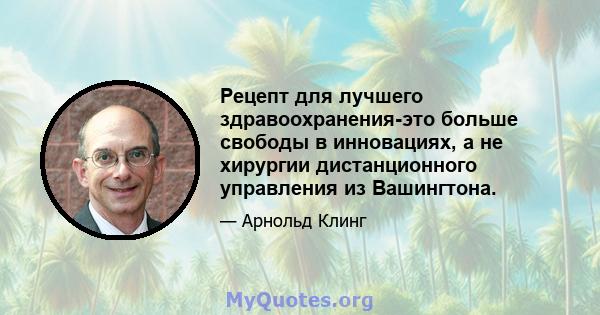 Рецепт для лучшего здравоохранения-это больше свободы в инновациях, а не хирургии дистанционного управления из Вашингтона.