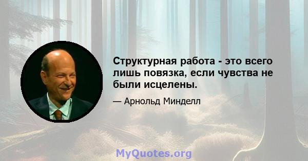 Структурная работа - это всего лишь повязка, если чувства не были исцелены.