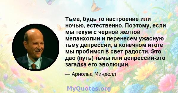 Тьма, будь то настроение или ночью, естественно. Поэтому, если мы текум с черной желтой меланхолии и перенесем ужасную тьму депрессии, в конечном итоге мы пробимся в свет радости. Это дао (путь) тьмы или депрессии-это