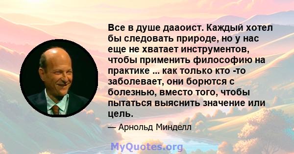 Все в душе дааоист. Каждый хотел бы следовать природе, но у нас еще не хватает инструментов, чтобы применить философию на практике ... как только кто -то заболевает, они борются с болезнью, вместо того, чтобы пытаться