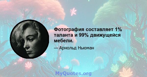 Фотография составляет 1% таланта и 99% движущейся мебели.