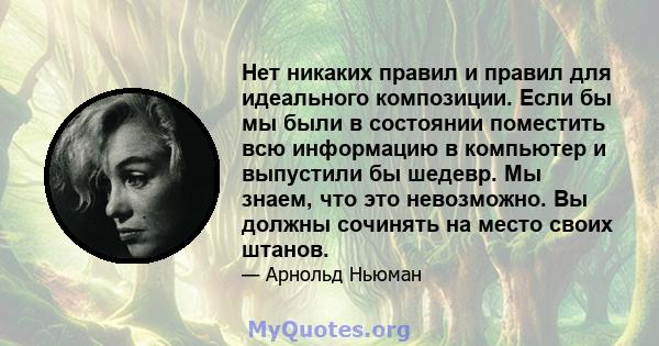 Нет никаких правил и правил для идеального композиции. Если бы мы были в состоянии поместить всю информацию в компьютер и выпустили бы шедевр. Мы знаем, что это невозможно. Вы должны сочинять на место своих штанов.