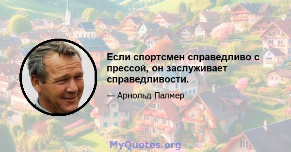 Если спортсмен справедливо с прессой, он заслуживает справедливости.