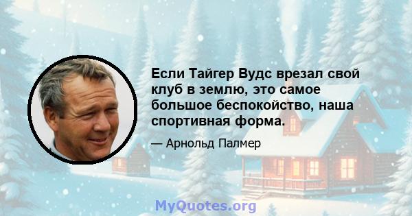 Если Тайгер Вудс врезал свой клуб в землю, это самое большое беспокойство, наша спортивная форма.