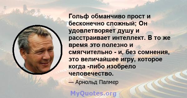 Гольф обманчиво прост и бесконечно сложный; Он удовлетворяет душу и расстраивает интеллект. В то же время это полезно и смягчительно - и, без сомнения, это величайшее игру, которое когда -либо изобрело человечество.