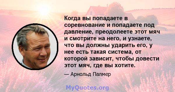 Когда вы попадаете в соревнование и попадаете под давление, преодолеете этот мяч и смотрите на него, и узнаете, что вы должны ударить его, у нее есть такая система, от которой зависит, чтобы довести этот мяч, где вы