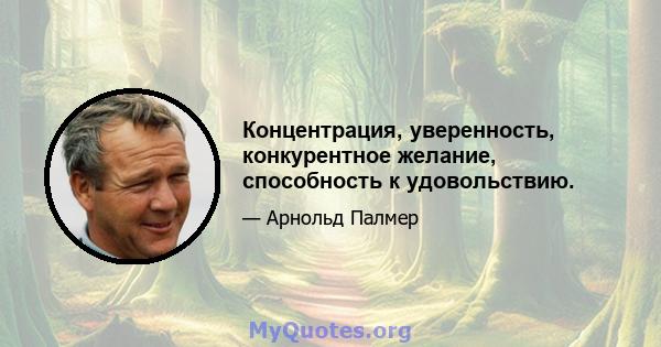 Концентрация, уверенность, конкурентное желание, способность к удовольствию.