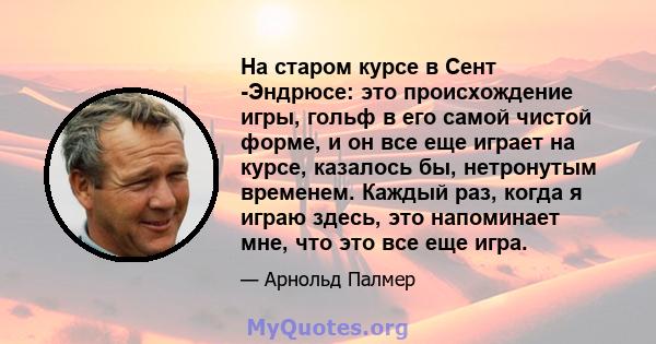 На старом курсе в Сент -Эндрюсе: это происхождение игры, гольф в его самой чистой форме, и он все еще играет на курсе, казалось бы, нетронутым временем. Каждый раз, когда я играю здесь, это напоминает мне, что это все