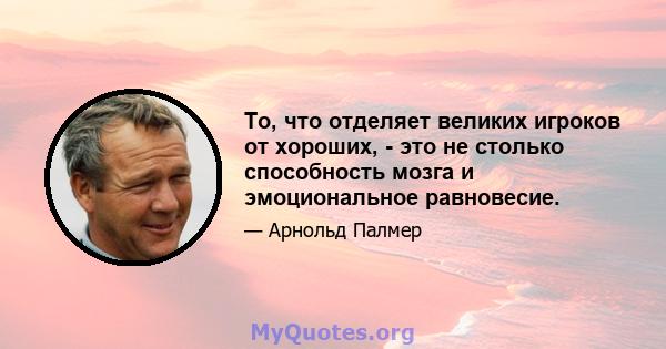 То, что отделяет великих игроков от хороших, - это не столько способность мозга и эмоциональное равновесие.