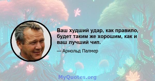 Ваш худший удар, как правило, будет таким же хорошим, как и ваш лучший чип.