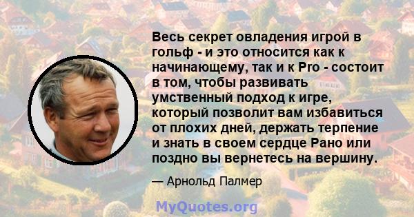 Весь секрет овладения игрой в гольф - и это относится как к начинающему, так и к Pro - состоит в том, чтобы развивать умственный подход к игре, который позволит вам избавиться от плохих дней, держать терпение и знать в