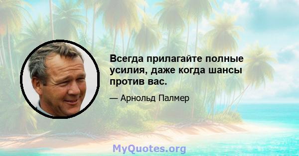 Всегда прилагайте полные усилия, даже когда шансы против вас.