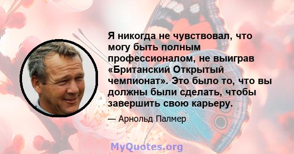 Я никогда не чувствовал, что могу быть полным профессионалом, не выиграв «Британский Открытый чемпионат». Это было то, что вы должны были сделать, чтобы завершить свою карьеру.