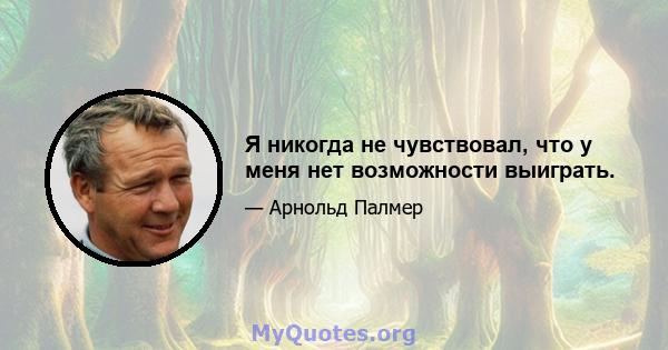 Я никогда не чувствовал, что у меня нет возможности выиграть.