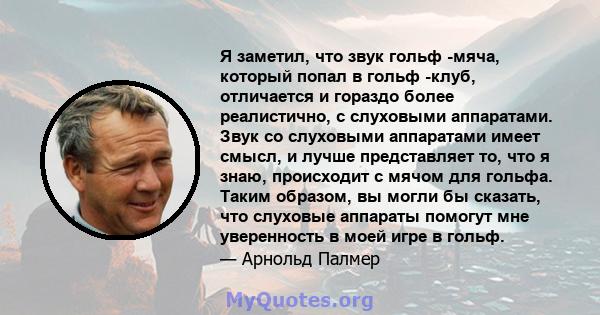 Я заметил, что звук гольф -мяча, который попал в гольф -клуб, отличается и гораздо более реалистично, с слуховыми аппаратами. Звук со слуховыми аппаратами имеет смысл, и лучше представляет то, что я знаю, происходит с