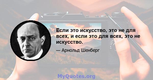 Если это искусство, это не для всех, и если это для всех, это не искусство.