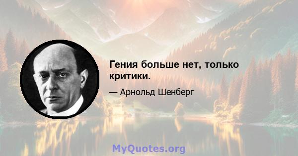 Гения больше нет, только критики.