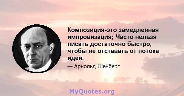 Композиция-это замедленная импровизация; Часто нельзя писать достаточно быстро, чтобы не отставать от потока идей.