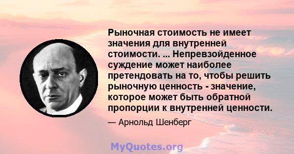 Рыночная стоимость не имеет значения для внутренней стоимости. ... Непревзойденное суждение может наиболее претендовать на то, чтобы решить рыночную ценность - значение, которое может быть обратной пропорции к