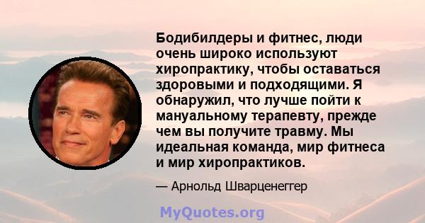 Бодибилдеры и фитнес, люди очень широко используют хиропрактику, чтобы оставаться здоровыми и подходящими. Я обнаружил, что лучше пойти к мануальному терапевту, прежде чем вы получите травму. Мы идеальная команда, мир