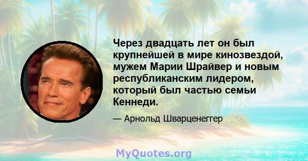 Через двадцать лет он был крупнейшей в мире кинозвездой, мужем Марии Шрайвер и новым республиканским лидером, который был частью семьи Кеннеди.