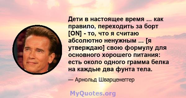 Дети в настоящее время ... как правило, переходить за борт [ON] - то, что я считаю абсолютно ненужным ... [я утверждаю] свою формулу для основного хорошего питания: есть около одного грамма белка на каждые два фунта