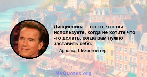 Дисциплина - это то, что вы используете, когда не хотите что -то делать, когда вам нужно заставить себя.