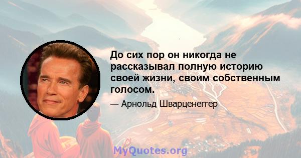 До сих пор он никогда не рассказывал полную историю своей жизни, своим собственным голосом.